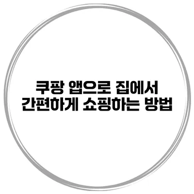 쿠팡 앱으로 집에서 간편하게 쇼핑하는 방법