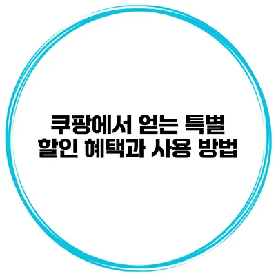 쿠팡에서 얻는 특별 할인 혜택과 사용 방법