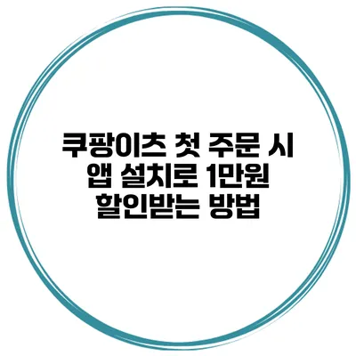 쿠팡이츠 첫 주문 시 앱 설치로 1만원 할인받는 방법