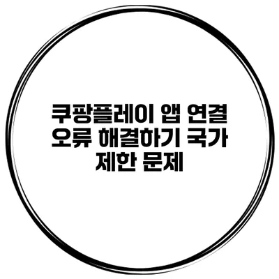 쿠팡플레이 앱 연결 오류 해결하기 국가 제한 문제