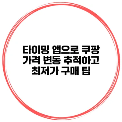 타이밍 앱으로 쿠팡 가격 변동 추적하고 최저가 구매 팁