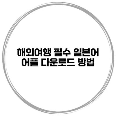해외여행 필수 일본어 어플 다운로드 방법